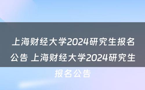 上海财经大学2024研究生报名公告 上海财经大学2024研究生报名公告