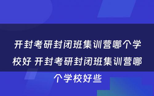 开封考研封闭班集训营哪个学校好 开封考研封闭班集训营哪个学校好些