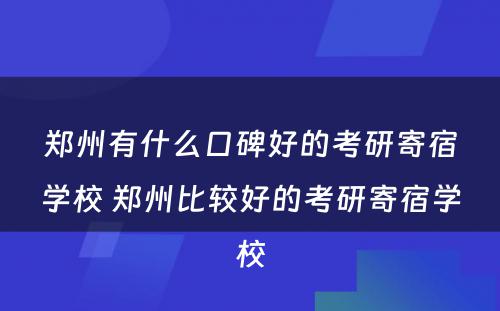 郑州有什么口碑好的考研寄宿学校 郑州比较好的考研寄宿学校