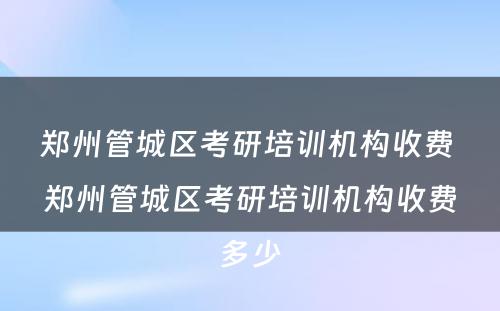 郑州管城区考研培训机构收费 郑州管城区考研培训机构收费多少