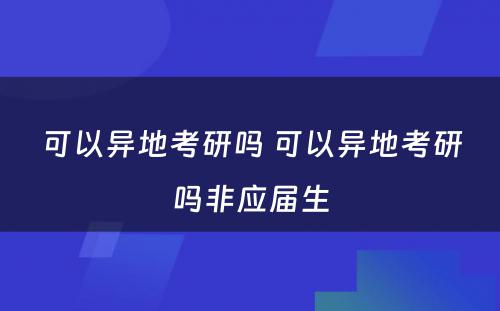 可以异地考研吗 可以异地考研吗非应届生