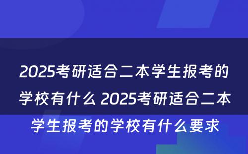 2025考研适合二本学生报考的学校有什么 2025考研适合二本学生报考的学校有什么要求