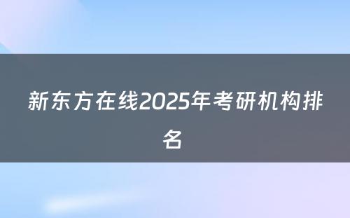 新东方在线2025年考研机构排名 