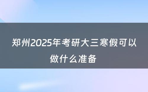 郑州2025年考研大三寒假可以做什么准备 