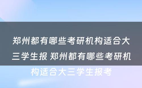 郑州都有哪些考研机构适合大三学生报 郑州都有哪些考研机构适合大三学生报考