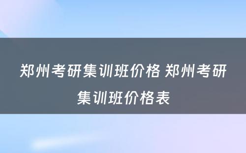 郑州考研集训班价格 郑州考研集训班价格表