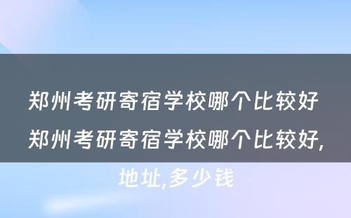 郑州考研寄宿学校哪个比较好 郑州考研寄宿学校哪个比较好,地址,多少钱