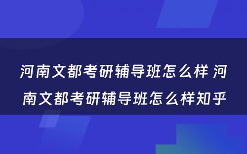 河南文都考研辅导班怎么样 河南文都考研辅导班怎么样知乎