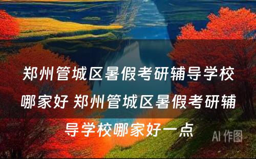 郑州管城区暑假考研辅导学校哪家好 郑州管城区暑假考研辅导学校哪家好一点