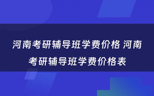 河南考研辅导班学费价格 河南考研辅导班学费价格表