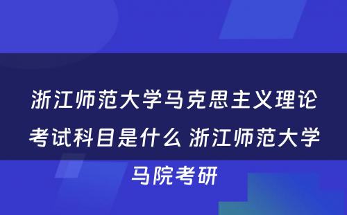 浙江师范大学马克思主义理论考试科目是什么 浙江师范大学马院考研