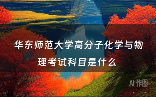 华东师范大学高分子化学与物理考试科目是什么 