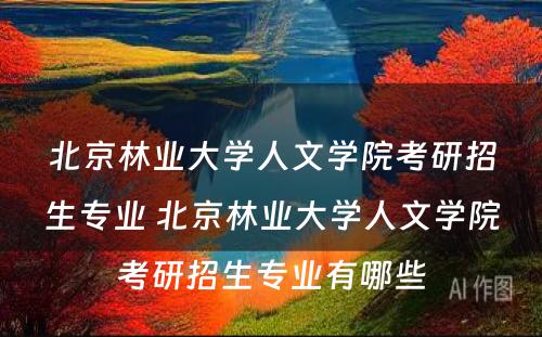 北京林业大学人文学院考研招生专业 北京林业大学人文学院考研招生专业有哪些
