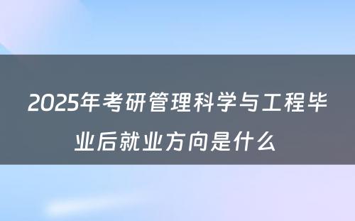 2025年考研管理科学与工程毕业后就业方向是什么 