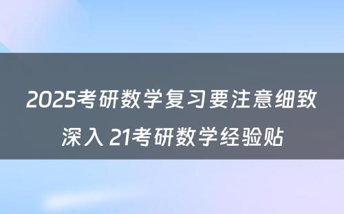 2025考研数学复习要注意细致深入 21考研数学经验贴