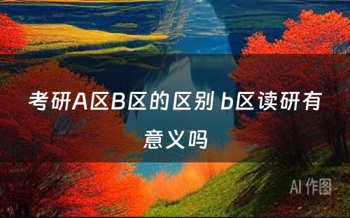 考研A区B区的区别 b区读研有意义吗