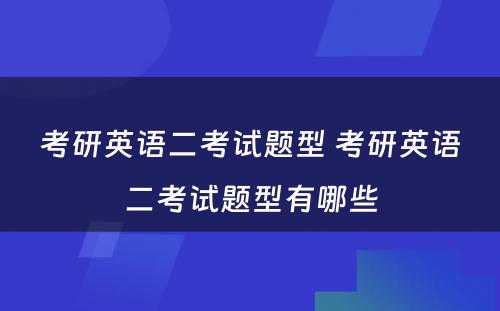 考研英语二考试题型 考研英语二考试题型有哪些