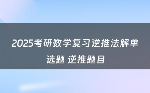 2025考研数学复习逆推法解单选题 逆推题目