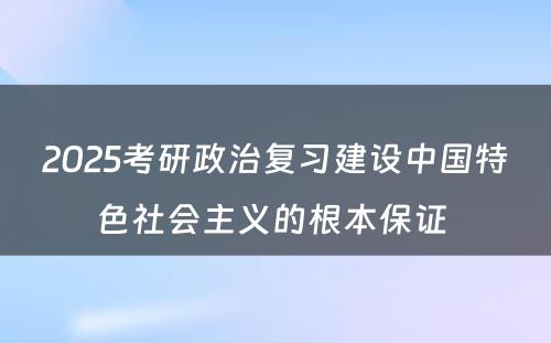 2025考研政治复习建设中国特色社会主义的根本保证 