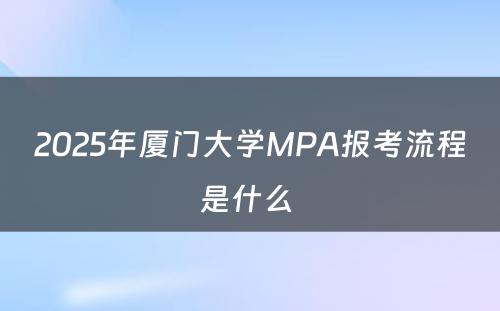 2025年厦门大学MPA报考流程是什么 