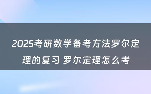 2025考研数学备考方法罗尔定理的复习 罗尔定理怎么考