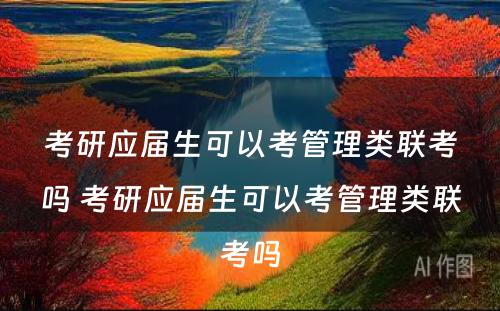 考研应届生可以考管理类联考吗 考研应届生可以考管理类联考吗