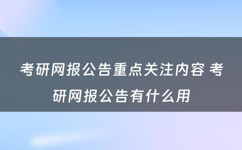 考研网报公告重点关注内容 考研网报公告有什么用