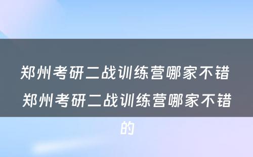 郑州考研二战训练营哪家不错 郑州考研二战训练营哪家不错的