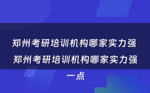 郑州考研培训机构哪家实力强 郑州考研培训机构哪家实力强一点