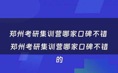 郑州考研集训营哪家口碑不错 郑州考研集训营哪家口碑不错的