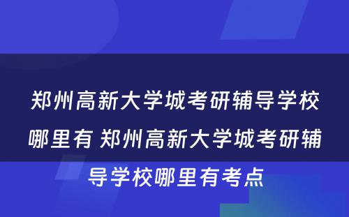 郑州高新大学城考研辅导学校哪里有 郑州高新大学城考研辅导学校哪里有考点