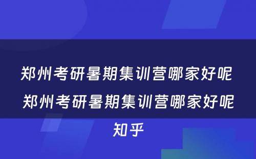 郑州考研暑期集训营哪家好呢 郑州考研暑期集训营哪家好呢知乎