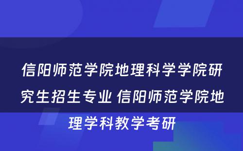 信阳师范学院地理科学学院研究生招生专业 信阳师范学院地理学科教学考研