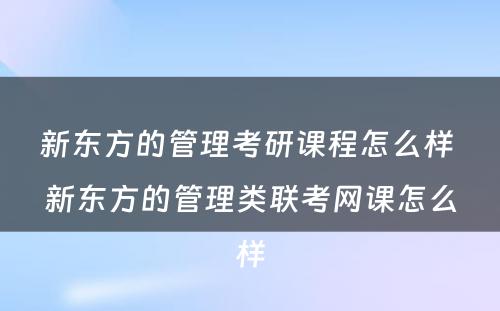 新东方的管理考研课程怎么样 新东方的管理类联考网课怎么样