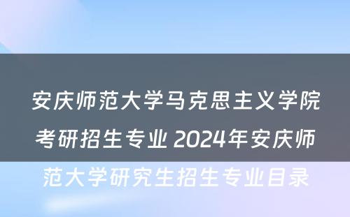 安庆师范大学马克思主义学院考研招生专业 2024年安庆师范大学研究生招生专业目录