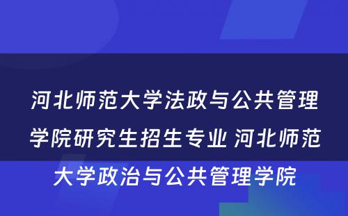 河北师范大学法政与公共管理学院研究生招生专业 河北师范大学政治与公共管理学院