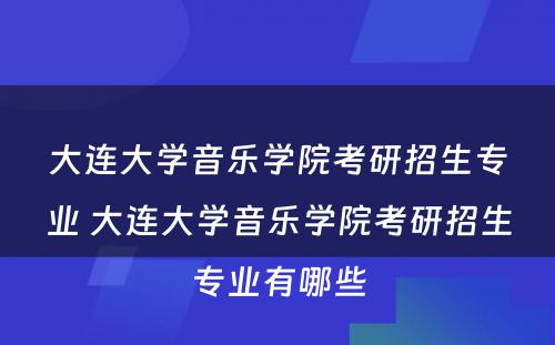 大连大学音乐学院考研招生专业 大连大学音乐学院考研招生专业有哪些