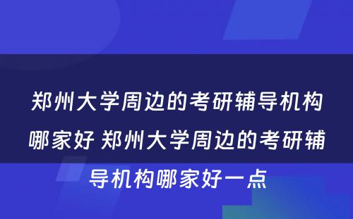 郑州大学周边的考研辅导机构哪家好 郑州大学周边的考研辅导机构哪家好一点