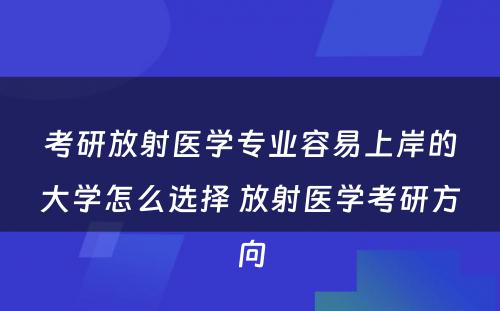 考研放射医学专业容易上岸的大学怎么选择 放射医学考研方向