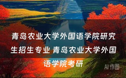 青岛农业大学外国语学院研究生招生专业 青岛农业大学外国语学院考研