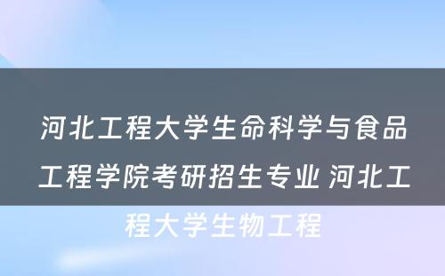 河北工程大学生命科学与食品工程学院考研招生专业 河北工程大学生物工程