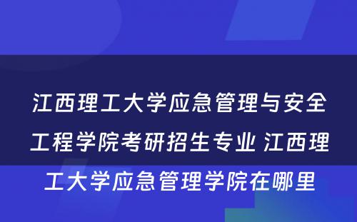 江西理工大学应急管理与安全工程学院考研招生专业 江西理工大学应急管理学院在哪里