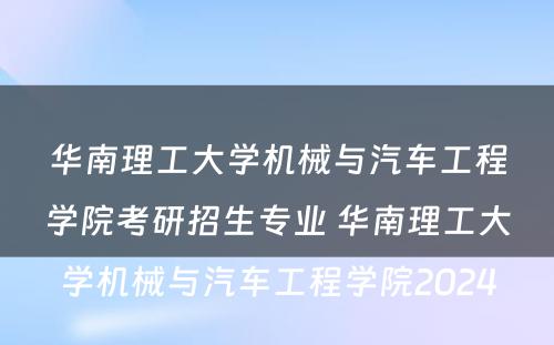 华南理工大学机械与汽车工程学院考研招生专业 华南理工大学机械与汽车工程学院2024