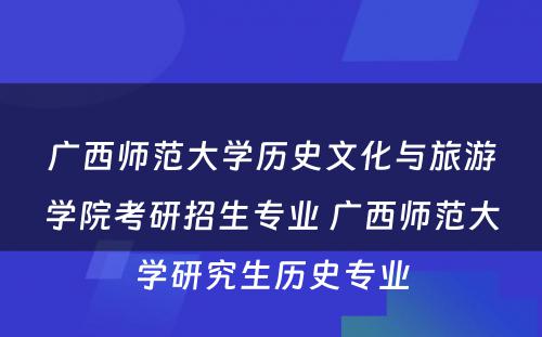 广西师范大学历史文化与旅游学院考研招生专业 广西师范大学研究生历史专业