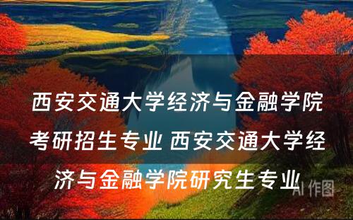 西安交通大学经济与金融学院考研招生专业 西安交通大学经济与金融学院研究生专业