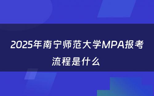 2025年南宁师范大学MPA报考流程是什么 