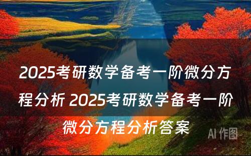 2025考研数学备考一阶微分方程分析 2025考研数学备考一阶微分方程分析答案