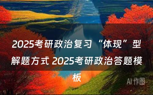 2025考研政治复习“体现”型解题方式 2025考研政治答题模板