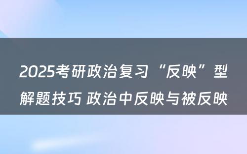 2025考研政治复习“反映”型解题技巧 政治中反映与被反映