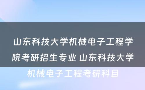 山东科技大学机械电子工程学院考研招生专业 山东科技大学机械电子工程考研科目